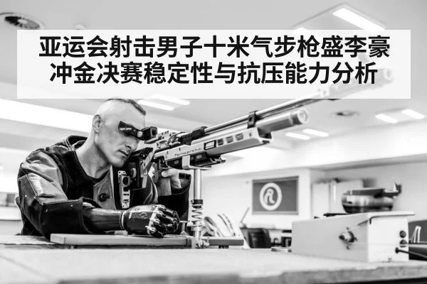 亚运会射击男子十米气步枪盛李豪冲金决赛稳定性与抗压能力分析