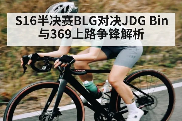 S16半决赛BLG对决JDG Bin与369上路争锋解析