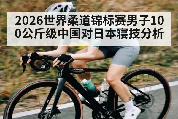 2026世界柔道锦标赛男子100公斤级中国对日本寝技分析