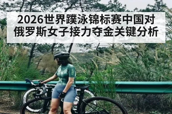 2026世界蹼泳锦标赛中国对俄罗斯女子接力夺金关键分析