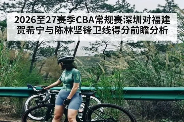 2026至27赛季CBA常规赛深圳对福建 贺希宁与陈林坚锋卫线得分前瞻分析