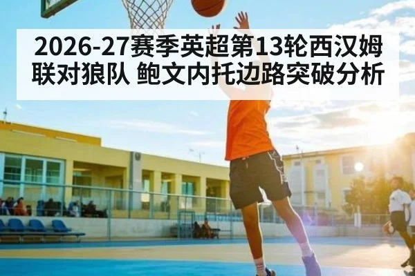 2026-27赛季英超第13轮西汉姆联对狼队 鲍文内托边路突破分析