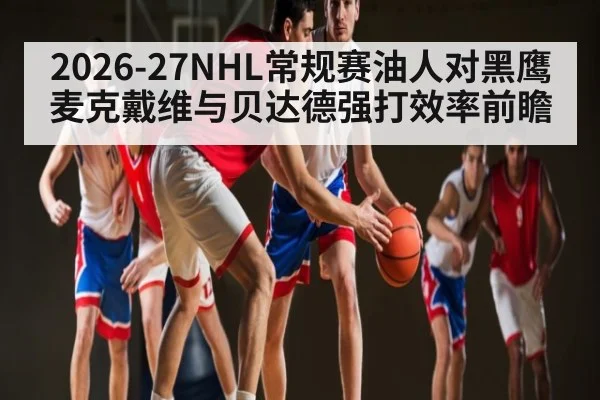 2026-27NHL常规赛油人对黑鹰麦克戴维与贝达德强打效率前瞻